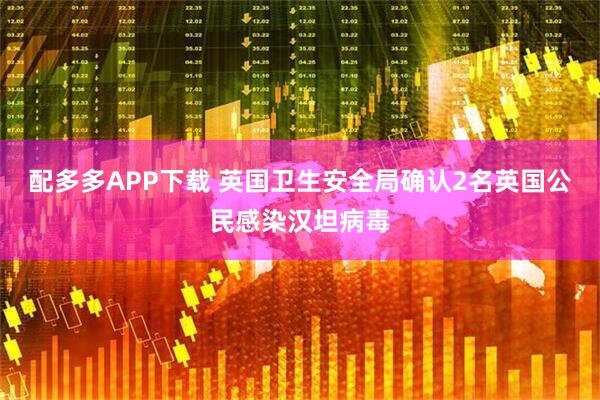 配多多APP下载 英国卫生安全局确认2名英国公民感染汉坦病毒